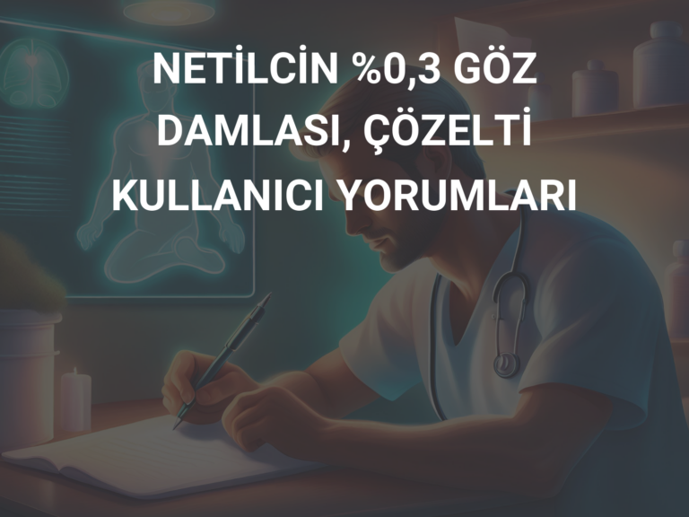 NETİLCİN %0,3 GÖZ DAMLASI, ÇÖZELTİ KULLANICI YORUMLARI