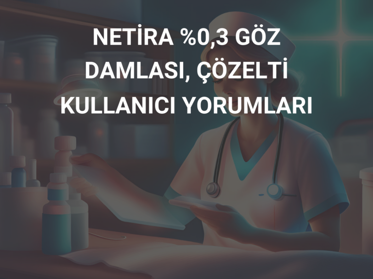 NETİRA %0,3 GÖZ DAMLASI, ÇÖZELTİ KULLANICI YORUMLARI