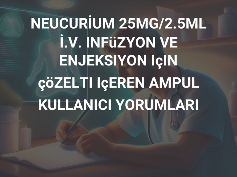 NEUCURİUM 25MG/2.5ML İ.V. INFüZYON VE ENJEKSIYON IçIN çöZELTI IçEREN AMPUL KULLANICI YORUMLARI