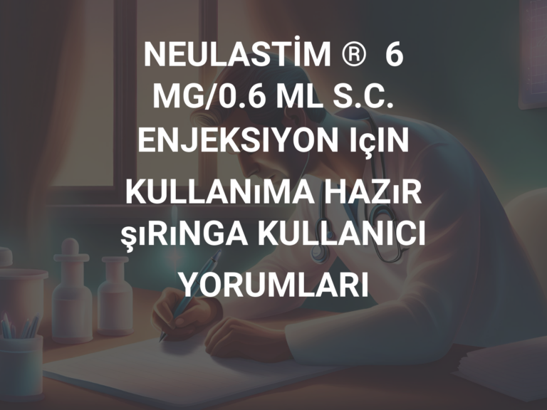 NEULASTİM ®  6 MG/0.6 ML S.C. ENJEKSIYON IçIN  KULLANıMA HAZıR şıRıNGA KULLANICI YORUMLARI