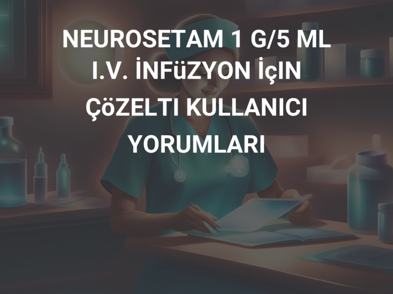 NEUROSETAM 1 G/5 ML I.V. İNFüZYON İçIN ÇöZELTI KULLANICI YORUMLARI