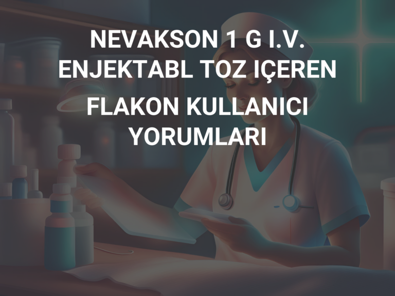 NEVAKSON 1 G I.V. ENJEKTABL TOZ IÇEREN FLAKON KULLANICI YORUMLARI