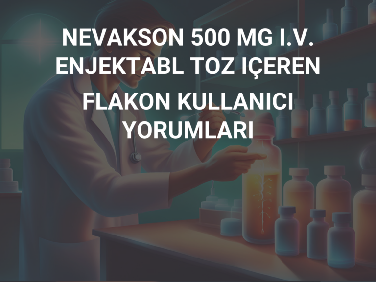 NEVAKSON 500 MG I.V. ENJEKTABL TOZ IÇEREN FLAKON KULLANICI YORUMLARI