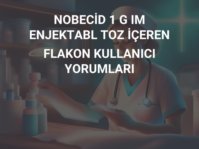 NOBECİD 1 G IM ENJEKTABL TOZ İÇEREN FLAKON KULLANICI YORUMLARI