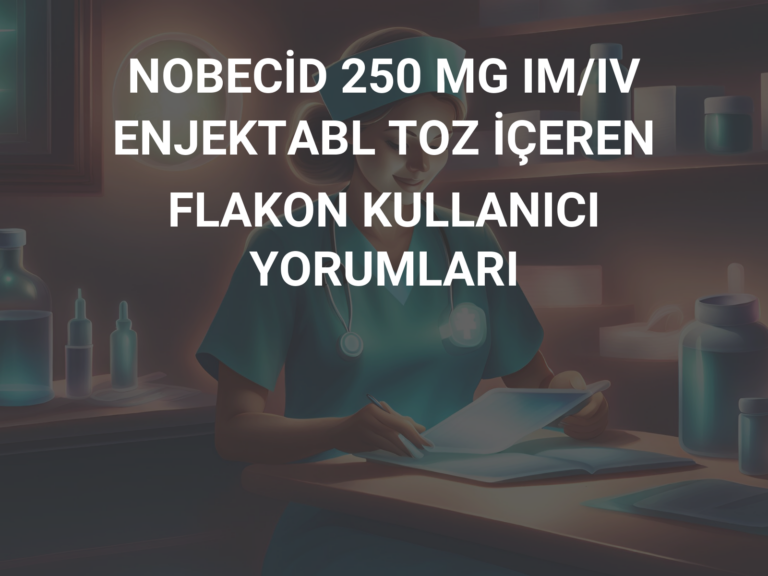 NOBECİD 250 MG IM/IV ENJEKTABL TOZ İÇEREN FLAKON KULLANICI YORUMLARI