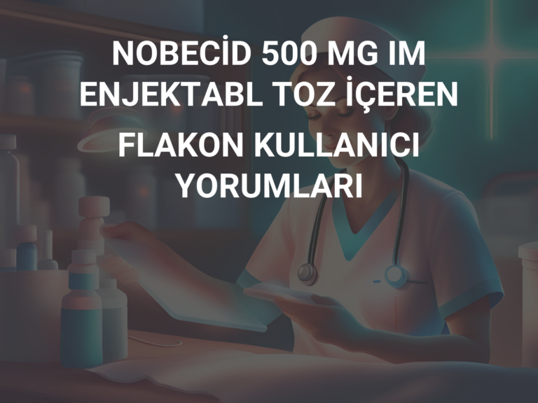 NOBECİD 500 MG IM ENJEKTABL TOZ İÇEREN FLAKON KULLANICI YORUMLARI