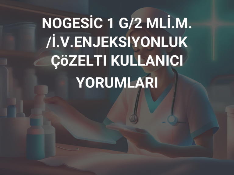 NOGESİC 1 G/2 MLİ.M./İ.V.ENJEKSIYONLUK ÇöZELTI KULLANICI YORUMLARI