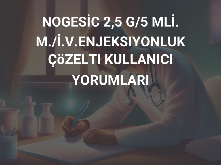 NOGESİC 2,5 G/5 MLİ.M./İ.V.ENJEKSIYONLUK ÇöZELTI KULLANICI YORUMLARI