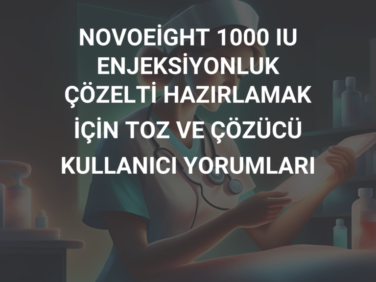 NOVOEİGHT 1000 IU ENJEKSİYONLUK ÇÖZELTİ HAZIRLAMAK İÇİN TOZ VE ÇÖZÜCÜ KULLANICI YORUMLARI