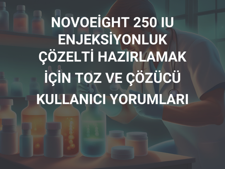 NOVOEİGHT 250 IU ENJEKSİYONLUK ÇÖZELTİ HAZIRLAMAK İÇİN TOZ VE ÇÖZÜCÜ KULLANICI YORUMLARI