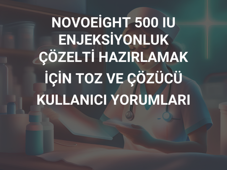 NOVOEİGHT 500 IU ENJEKSİYONLUK ÇÖZELTİ HAZIRLAMAK İÇİN TOZ VE ÇÖZÜCÜ KULLANICI YORUMLARI