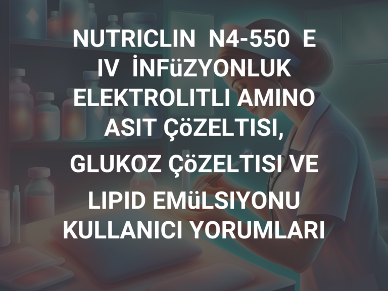 NUTRICLIN  N4-550  E  IV  İNFüZYONLUK  ELEKTROLITLI AMINO ASIT ÇöZELTISI, GLUKOZ ÇöZELTISI VE LIPID EMüLSIYONU KULLANICI YORUMLARI