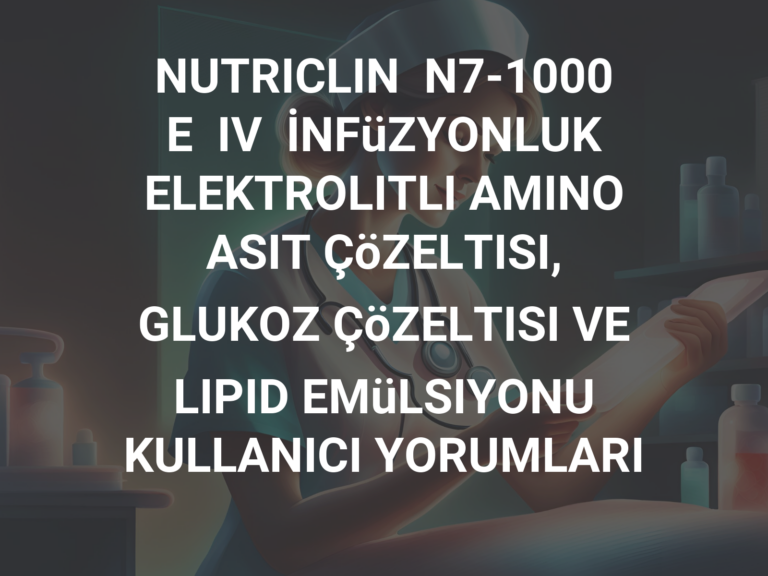 NUTRICLIN  N7-1000  E  IV  İNFüZYONLUK  ELEKTROLITLI AMINO ASIT ÇöZELTISI, GLUKOZ ÇöZELTISI VE LIPID EMüLSIYONU KULLANICI YORUMLARI