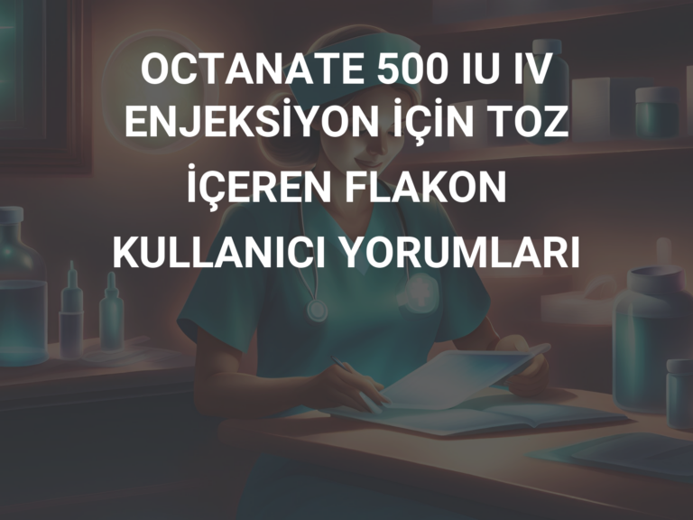 OCTANATE 500 IU IV ENJEKSİYON İÇİN TOZ İÇEREN FLAKON KULLANICI YORUMLARI