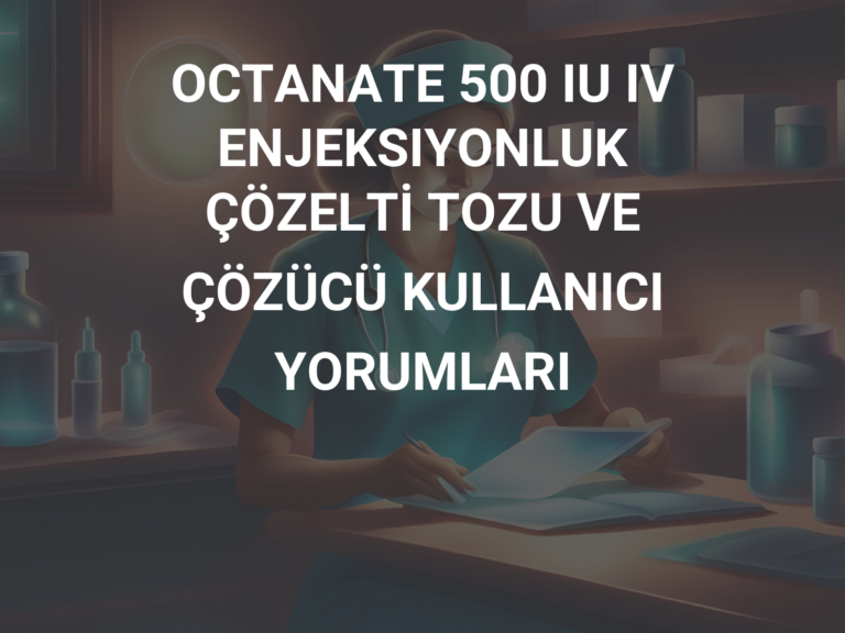 OCTANATE 500 IU IV ENJEKSIYONLUK ÇÖZELTİ TOZU VE ÇÖZÜCÜ KULLANICI YORUMLARI