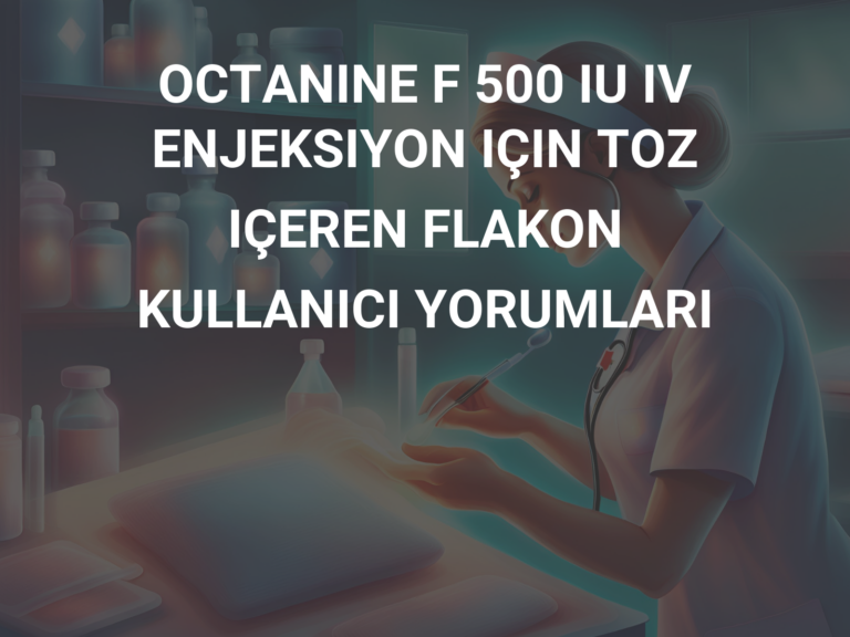 OCTANINE F 500 IU IV ENJEKSIYON IÇIN TOZ IÇEREN FLAKON KULLANICI YORUMLARI