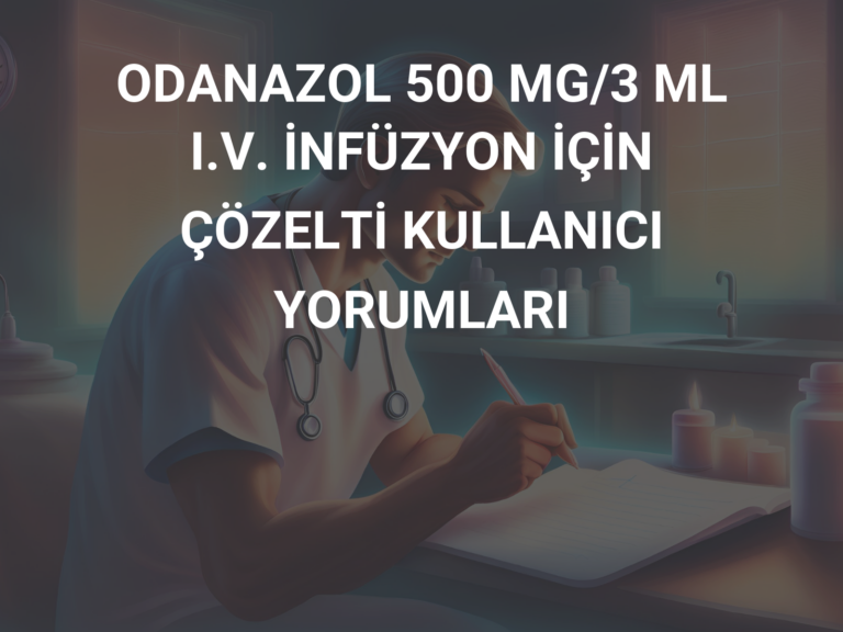 ODANAZOL 500 MG/3 ML I.V. İNFÜZYON İÇİN ÇÖZELTİ KULLANICI YORUMLARI