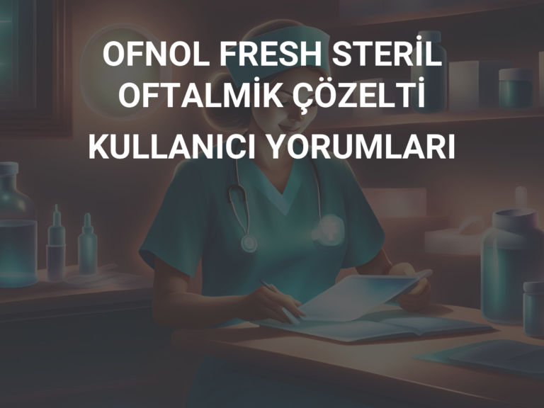 OFNOL FRESH STERİL OFTALMİK ÇÖZELTİ KULLANICI YORUMLARI