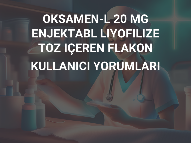 OKSAMEN-L 20 MG ENJEKTABL LIYOFILIZE TOZ IÇEREN FLAKON KULLANICI YORUMLARI