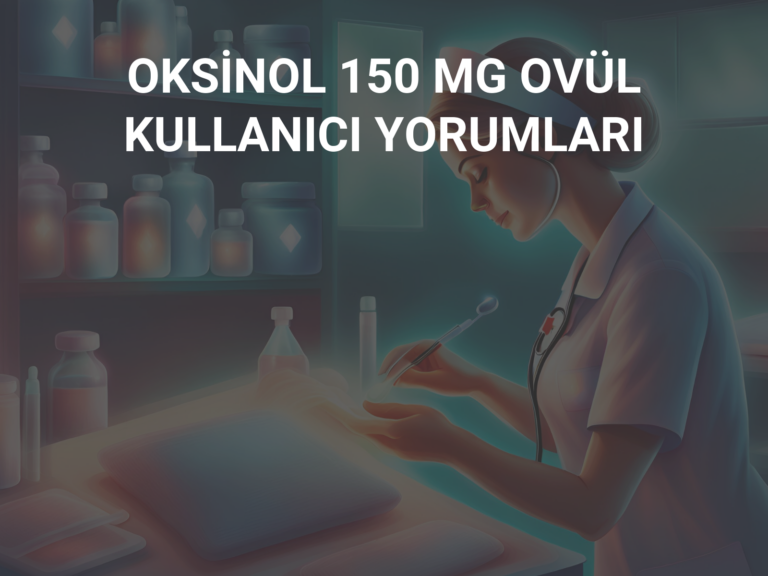 OKSİNOL 150 MG OVÜL KULLANICI YORUMLARI