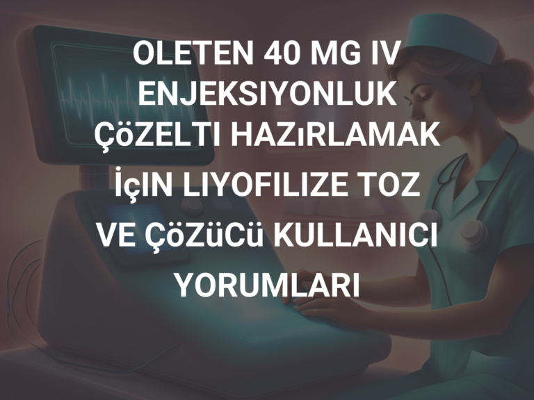 OLETEN 40 MG IV ENJEKSIYONLUK ÇöZELTI HAZıRLAMAK İçIN LIYOFILIZE TOZ VE ÇöZüCü KULLANICI YORUMLARI