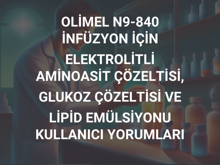 OLİMEL N9-840 İNFÜZYON İÇİN  ELEKTROLİTLİ AMİNOASİT ÇÖZELTİSİ, GLUKOZ ÇÖZELTİSİ VE LİPİD EMÜLSİYONU KULLANICI YORUMLARI