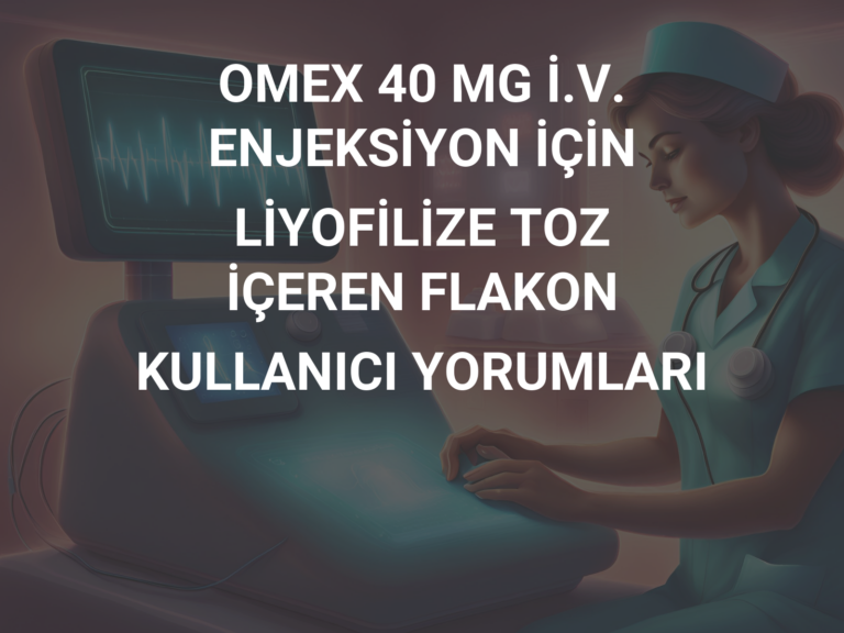 OMEX 40 MG İ.V. ENJEKSİYON İÇİN LİYOFİLİZE TOZ İÇEREN FLAKON KULLANICI YORUMLARI