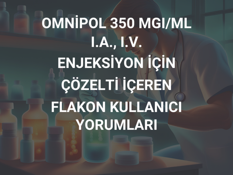 OMNİPOL 350 MGI/ML I.A., I.V. ENJEKSİYON İÇİN ÇÖZELTİ İÇEREN FLAKON KULLANICI YORUMLARI