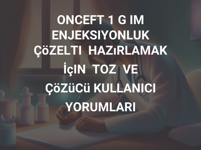 ONCEFT 1 G IM ENJEKSIYONLUK ÇöZELTI  HAZıRLAMAK  İçIN  TOZ  VE  ÇöZüCü KULLANICI YORUMLARI