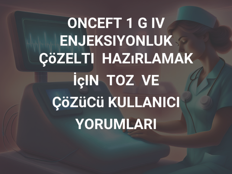 ONCEFT 1 G IV ENJEKSIYONLUK ÇöZELTI  HAZıRLAMAK  İçIN  TOZ  VE  ÇöZüCü KULLANICI YORUMLARI