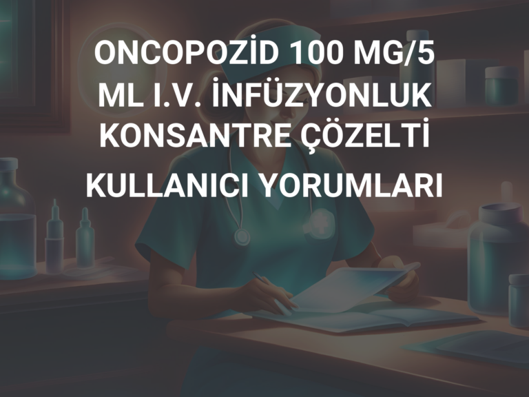 ONCOPOZİD 100 MG/5 ML I.V. İNFÜZYONLUK KONSANTRE ÇÖZELTİ KULLANICI YORUMLARI