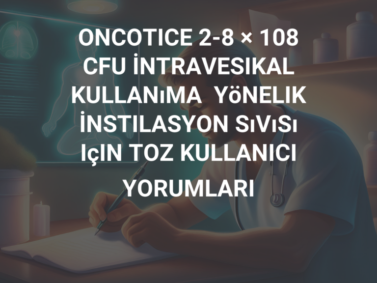 ONCOTICE 2-8 × 108 CFU İNTRAVESIKAL KULLANıMA  YöNELIK İNSTILASYON SıVıSı IçIN TOZ KULLANICI YORUMLARI