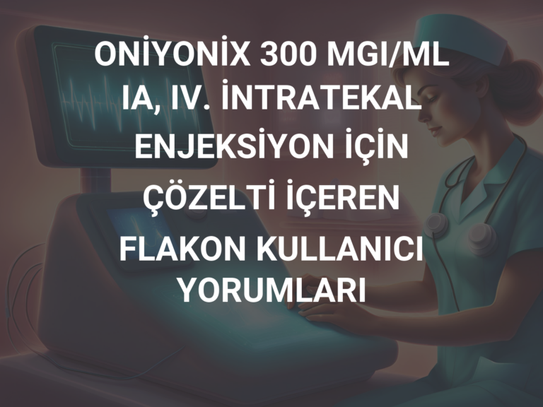 ONİYONİX 300 MGI/ML IA, IV. İNTRATEKAL ENJEKSİYON İÇİN ÇÖZELTİ İÇEREN FLAKON KULLANICI YORUMLARI