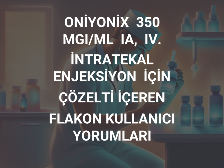 ONİYONİX  350  MGI/ML  IA,  IV.  İNTRATEKAL ENJEKSİYON  İÇİN ÇÖZELTİ İÇEREN FLAKON KULLANICI YORUMLARI