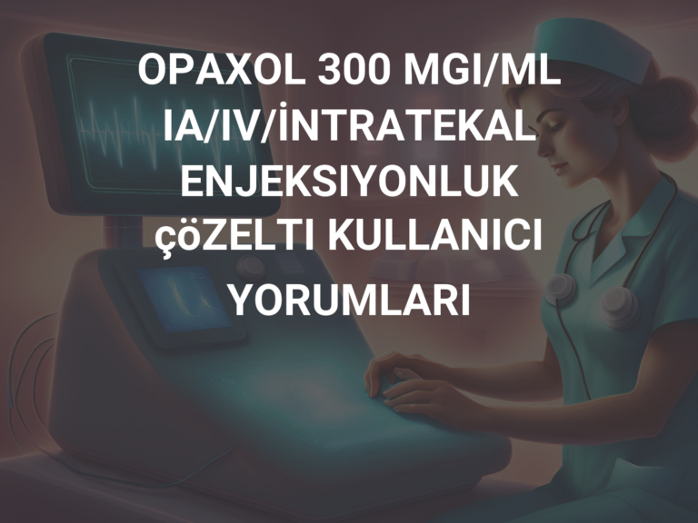 OPAXOL 300 MGI/ML IA/IV/İNTRATEKAL ENJEKSIYONLUK çöZELTI KULLANICI YORUMLARI