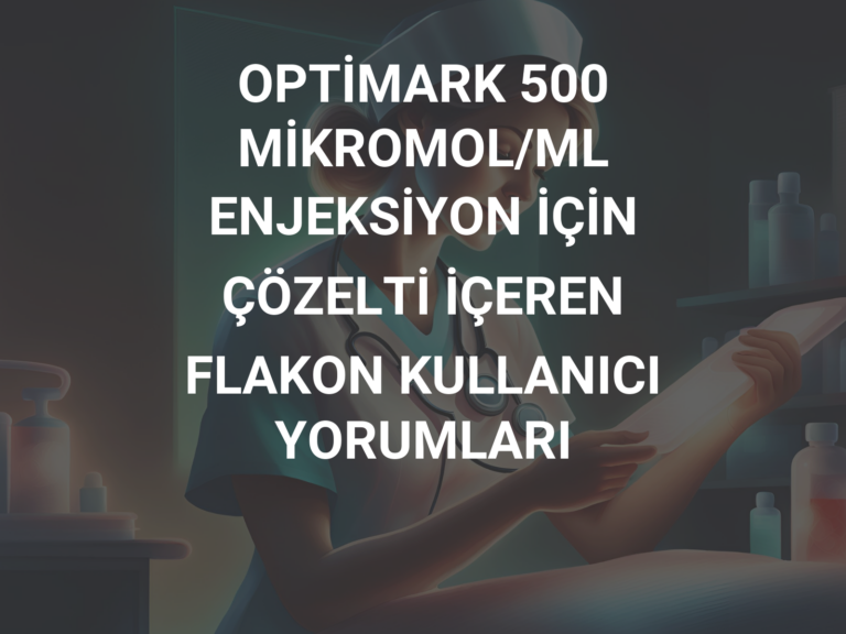 OPTİMARK 500 MİKROMOL/ML ENJEKSİYON İÇİN ÇÖZELTİ İÇEREN FLAKON KULLANICI YORUMLARI