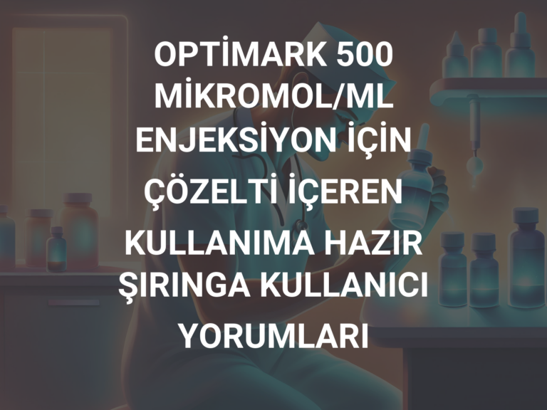 OPTİMARK 500 MİKROMOL/ML ENJEKSİYON İÇİN ÇÖZELTİ İÇEREN KULLANIMA HAZIR ŞIRINGA KULLANICI YORUMLARI