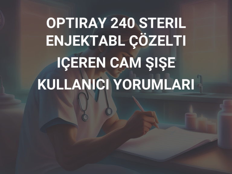 OPTIRAY 240 STERIL ENJEKTABL ÇÖZELTI IÇEREN CAM ŞIŞE KULLANICI YORUMLARI