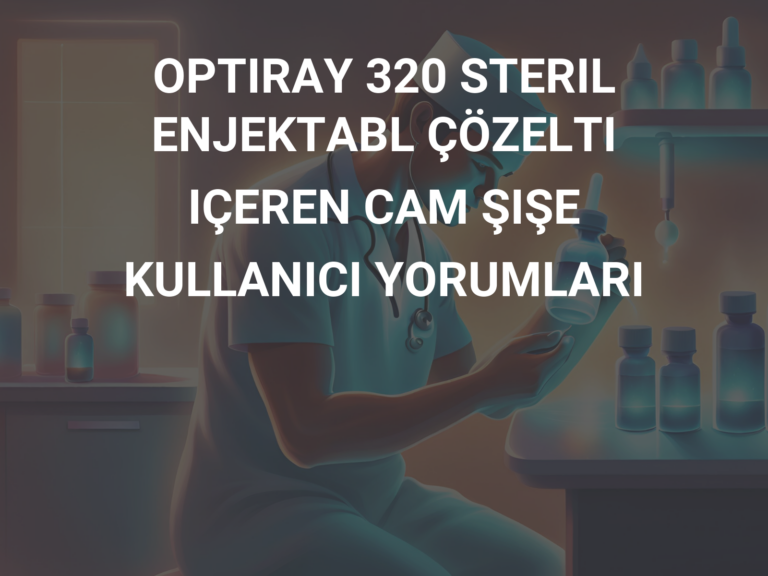 OPTIRAY 320 STERIL ENJEKTABL ÇÖZELTI IÇEREN CAM ŞIŞE KULLANICI YORUMLARI