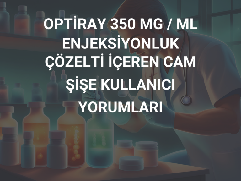 OPTİRAY 350 MG / ML ENJEKSİYONLUK ÇÖZELTİ İÇEREN CAM ŞİŞE KULLANICI YORUMLARI