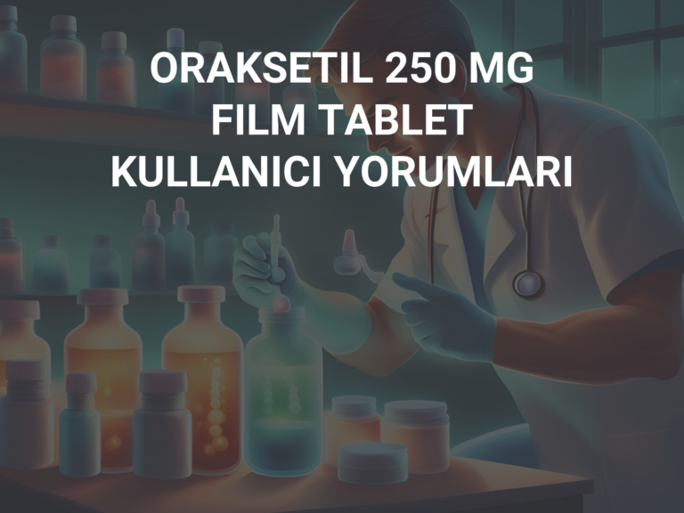 ORAKSETIL 250 MG FILM TABLET KULLANICI YORUMLARI