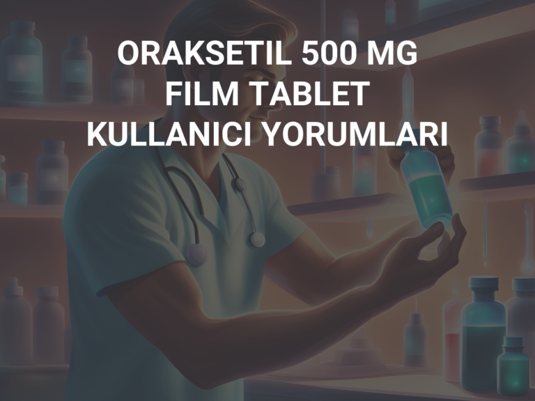 ORAKSETIL 500 MG FILM TABLET KULLANICI YORUMLARI