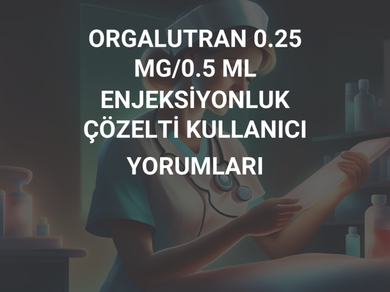 ORGALUTRAN 0.25 MG/0.5 ML ENJEKSİYONLUK ÇÖZELTİ KULLANICI YORUMLARI