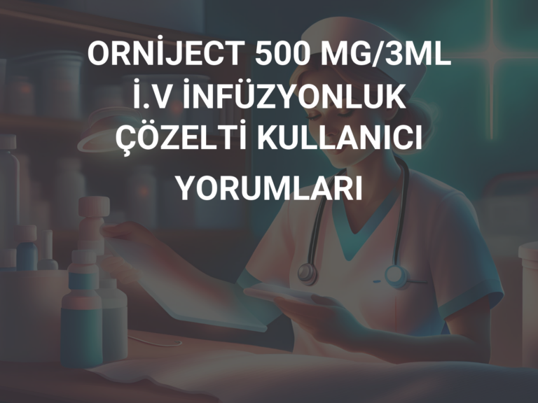 ORNİJECT 500 MG/3ML İ.V İNFÜZYONLUK ÇÖZELTİ KULLANICI YORUMLARI