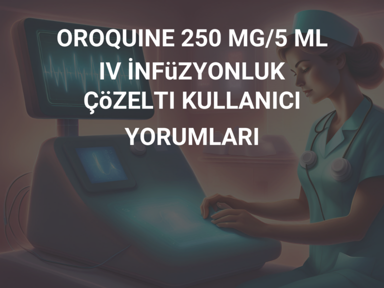 OROQUINE 250 MG/5 ML IV İNFüZYONLUK ÇöZELTI KULLANICI YORUMLARI