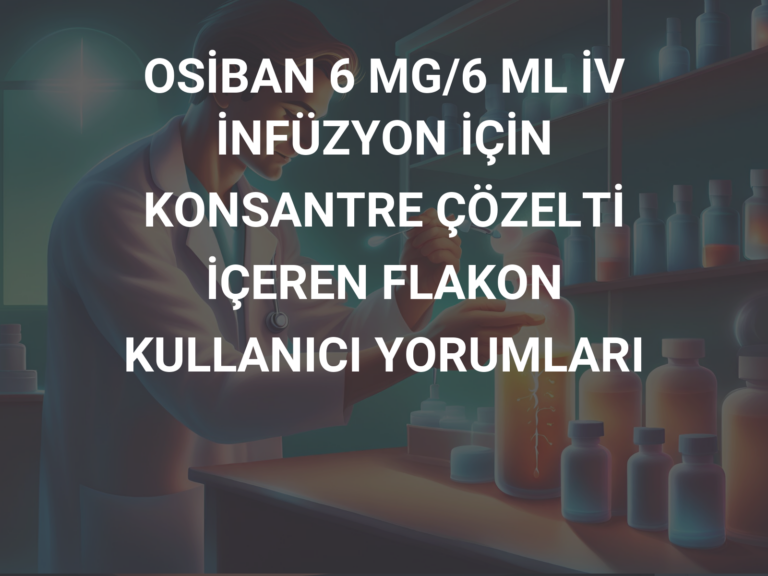 OSİBAN 6 MG/6 ML İV İNFÜZYON İÇİN KONSANTRE ÇÖZELTİ İÇEREN FLAKON KULLANICI YORUMLARI