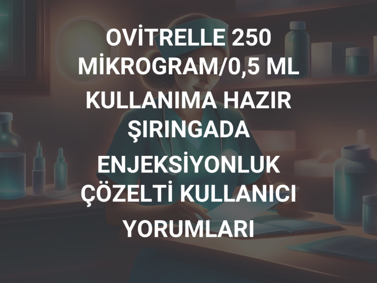 OVİTRELLE 250 MİKROGRAM/0,5 ML KULLANIMA HAZIR ŞIRINGADA ENJEKSİYONLUK ÇÖZELTİ KULLANICI YORUMLARI