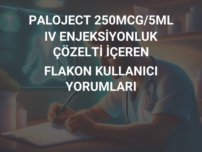 PALOJECT 250MCG/5ML IV ENJEKSİYONLUK ÇÖZELTİ İÇEREN FLAKON KULLANICI YORUMLARI