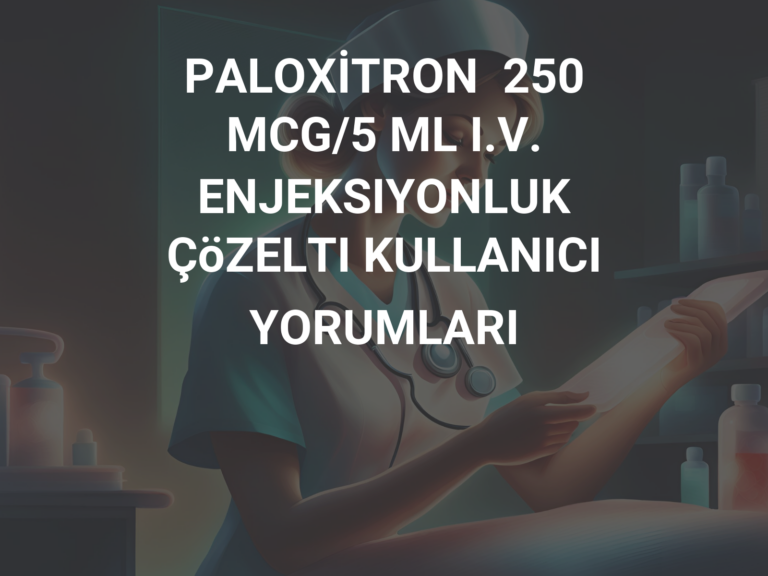 PALOXİTRON  250 MCG/5 ML I.V. ENJEKSIYONLUK ÇöZELTI KULLANICI YORUMLARI