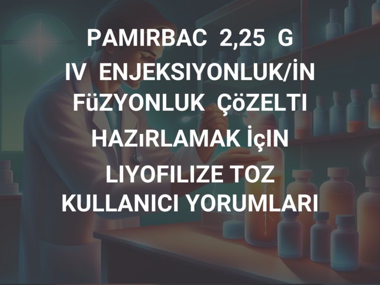 PAMIRBAC  2,25  G  IV  ENJEKSIYONLUK/İNFüZYONLUK  ÇöZELTI  HAZıRLAMAK İçIN LIYOFILIZE TOZ KULLANICI YORUMLARI